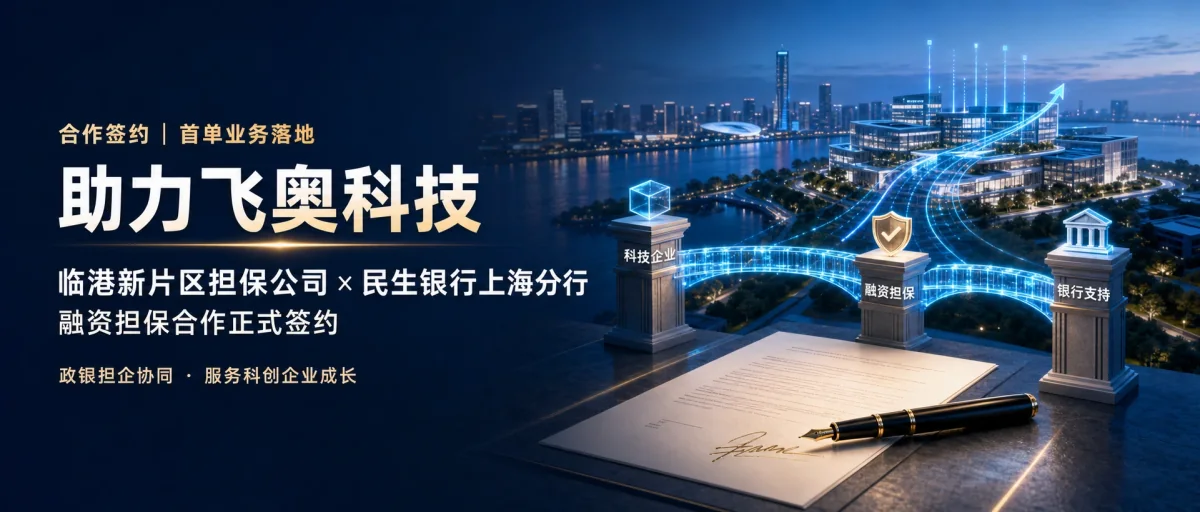 助力飞奥科技，临港新片区担保公司与民生银行上海分行合作首单业务落地签约