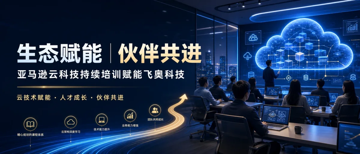 亚马逊科技加强生态建设，持续培训赋能飞奥科技